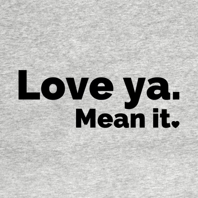 Love ya. Mean it. (Black) by ThatGuyFromThatShow